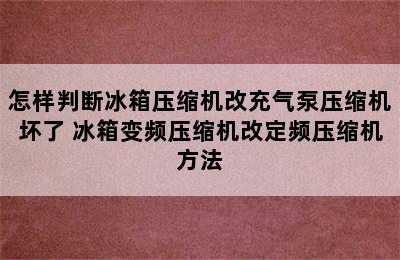 怎样判断冰箱压缩机改充气泵压缩机坏了 冰箱变频压缩机改定频压缩机方法